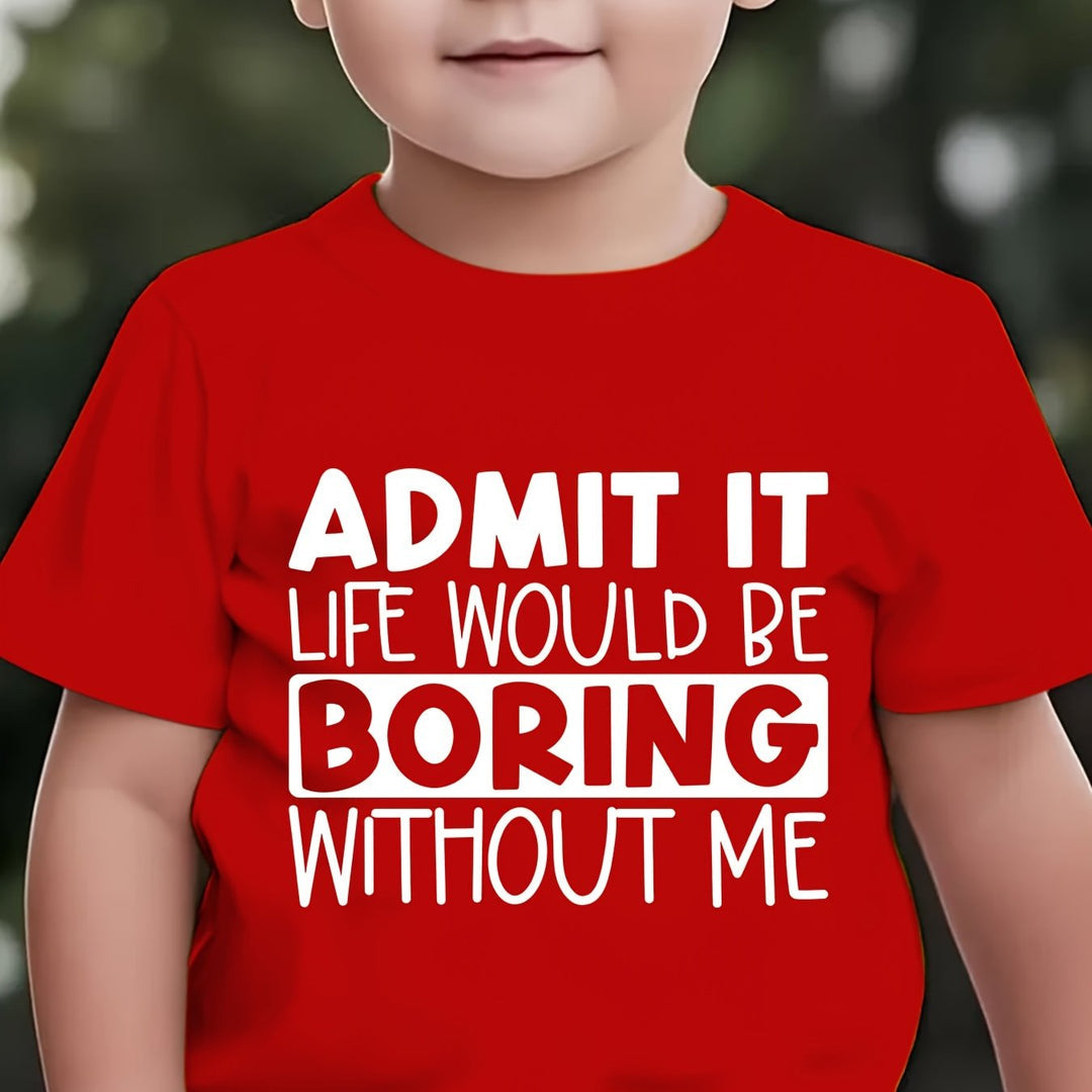 ADMIT IT, LIFE WOULD BE BORING WITHOUT ME" T Shirt 1 - 12yrs