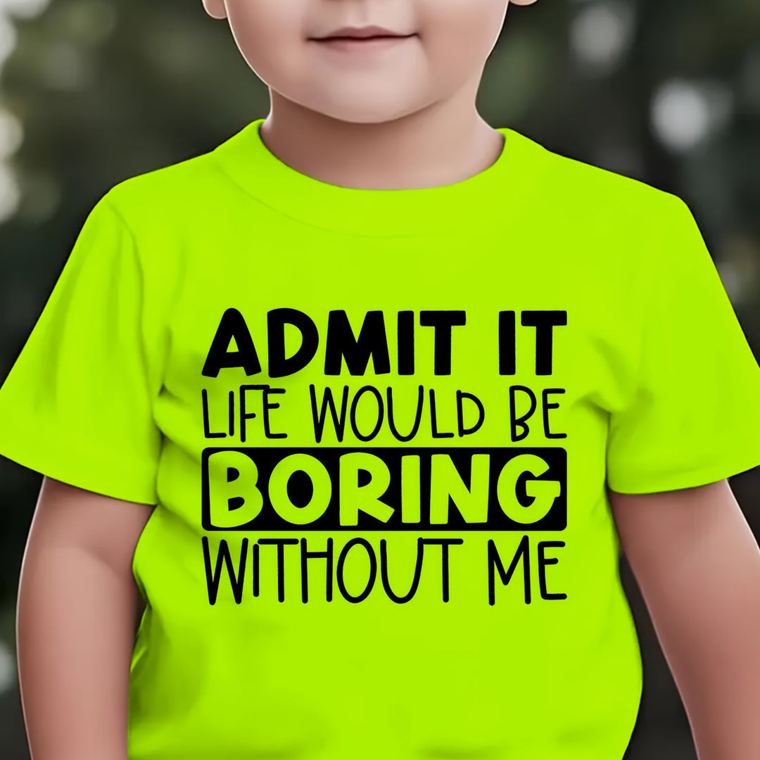 ADMIT IT, LIFE WOULD BE BORING WITHOUT ME" T Shirt 1 - 12yrs