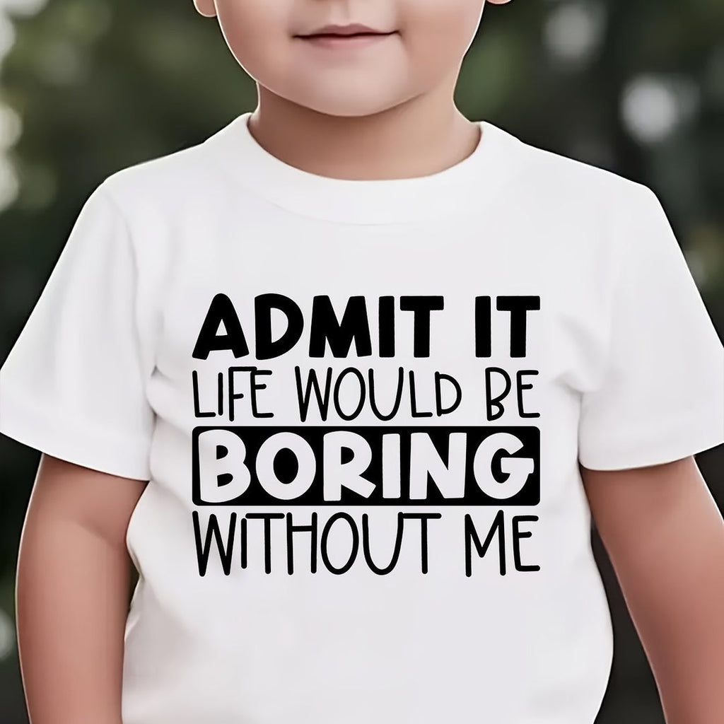 ADMIT IT, LIFE WOULD BE BORING WITHOUT ME" T Shirt 1 - 12yrs