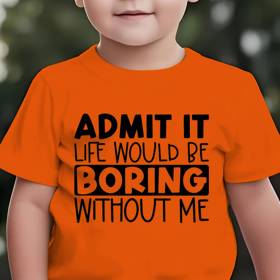 ADMIT IT, LIFE WOULD BE BORING WITHOUT ME" T Shirt 1 - 12yrs