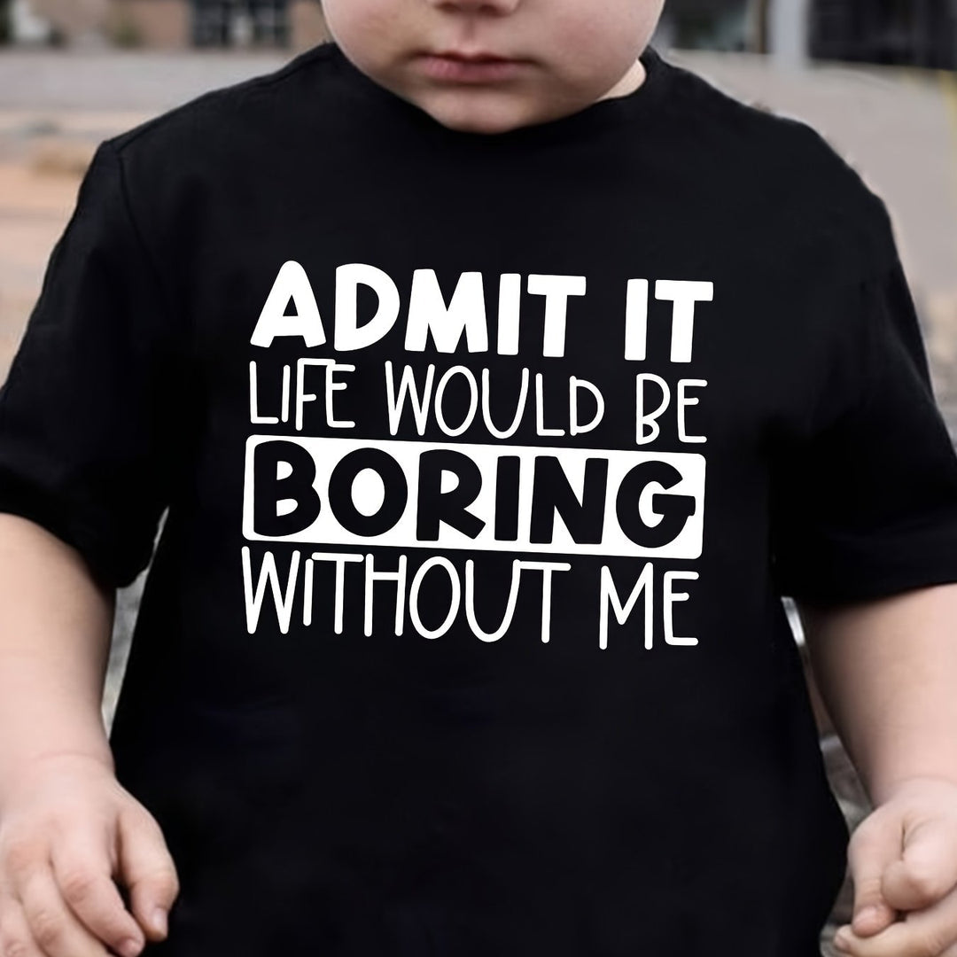 ADMIT IT, LIFE WOULD BE BORING WITHOUT ME" T Shirt 1 - 12yrs